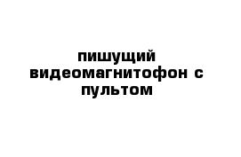 пишущий видеомагнитофон с пультом